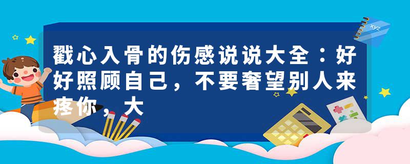 戳心入骨的伤感说说大全：好好照顾自己，不要奢望别人来疼你，大