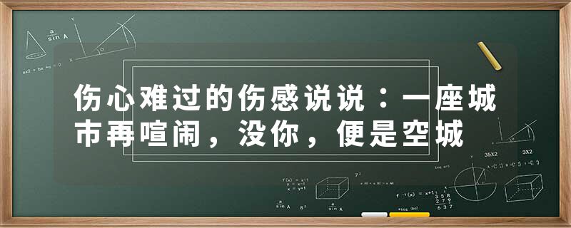 伤心难过的伤感说说：一座城市再喧闹，没你，便是空城