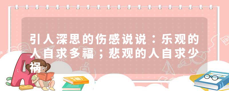 引人深思的伤感说说：乐观的人自求多福；悲观的人自求少祸