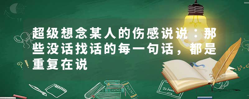 超级想念某人的伤感说说：那些没话找话的每一句话，都是重复在说