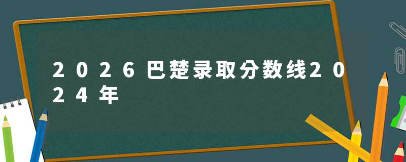 2026巴楚录取分数线2024年