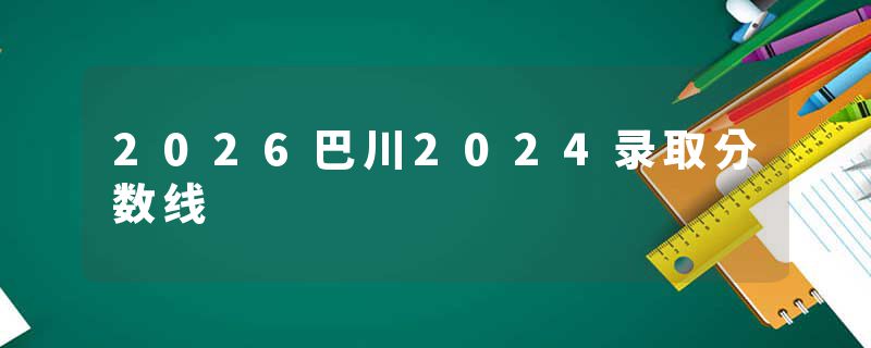 2026巴川2024录取分数线
