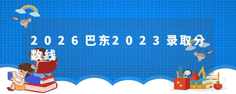 2026巴东2023录取分数线