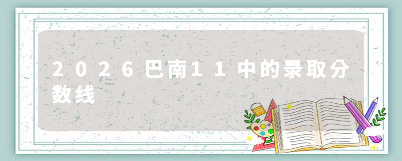 2026巴南11中的录取分数线