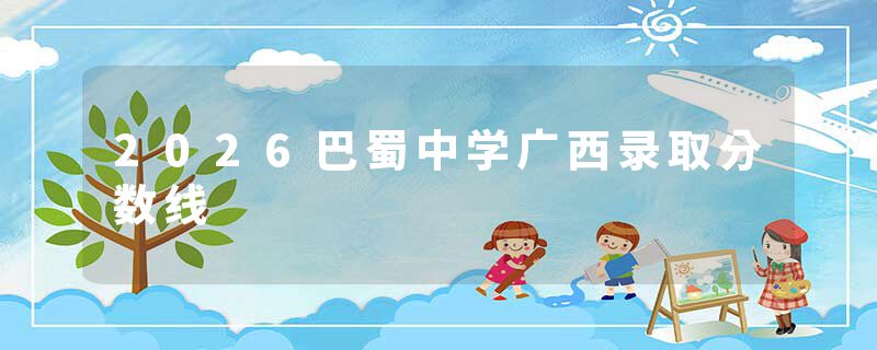 2026巴蜀中学广西录取分数线