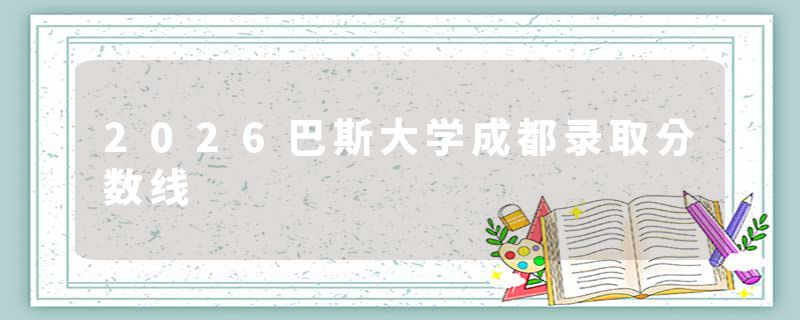 2026巴斯大学成都录取分数线