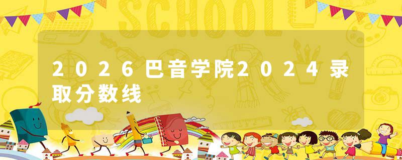 2026巴音学院2024录取分数线