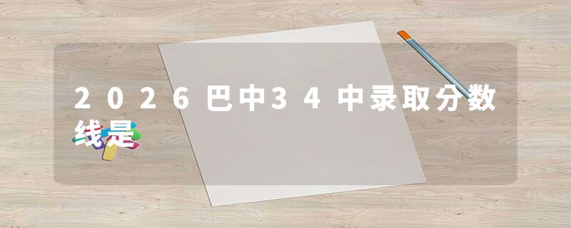 2026巴中34中录取分数线是