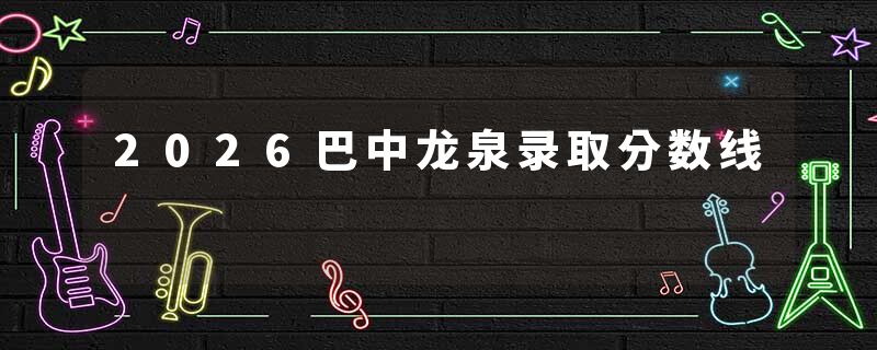2026巴中龙泉录取分数线