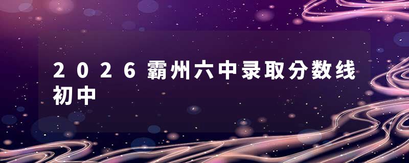 2026霸州六中录取分数线初中