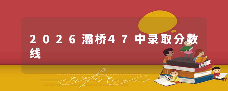 2026灞桥47中录取分数线