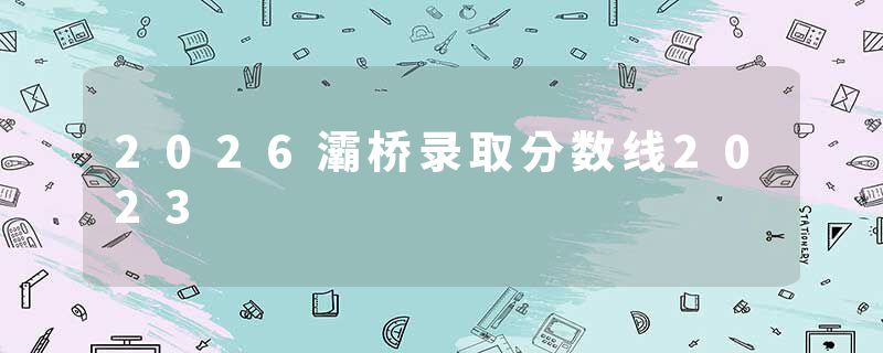2026灞桥录取分数线2023