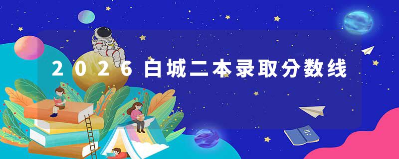 2026白城二本录取分数线