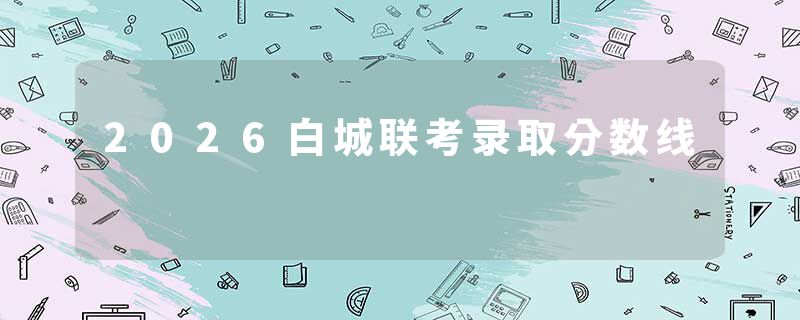 2026白城联考录取分数线
