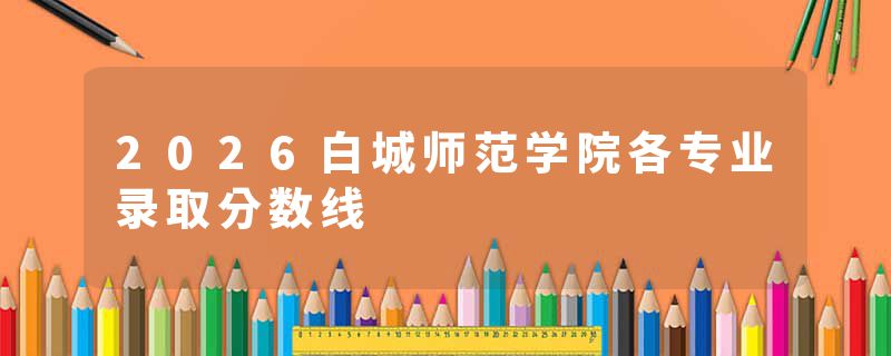 2026白城师范学院各专业录取分数线