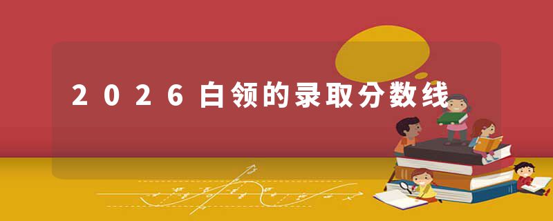 2026白领的录取分数线