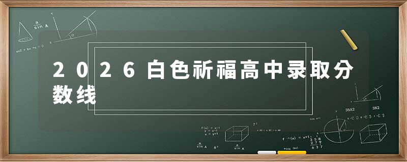 2026白色祈福高中录取分数线