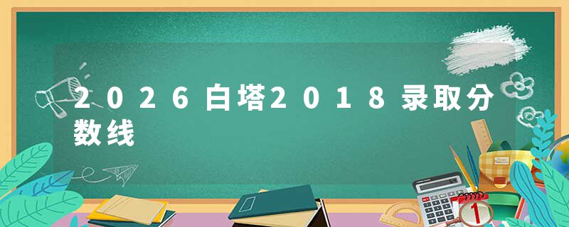 2026白塔2018录取分数线
