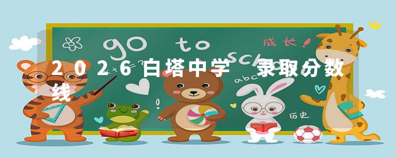 2026白塔中学 录取分数线