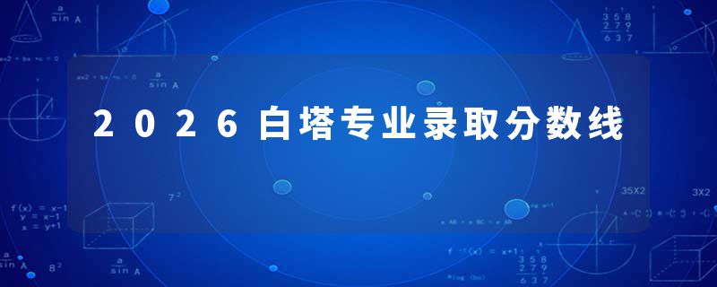 2026白塔专业录取分数线