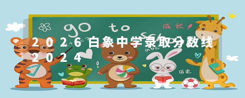 2026白象中学录取分数线2024