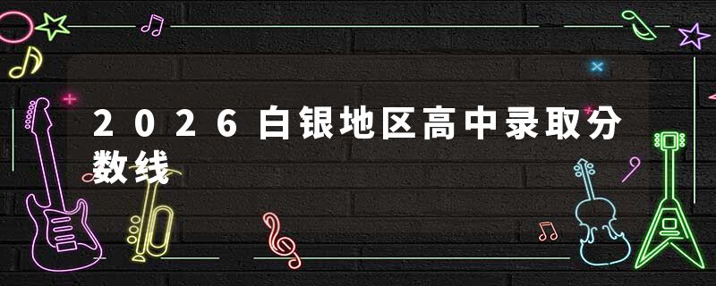 2026白银地区高中录取分数线