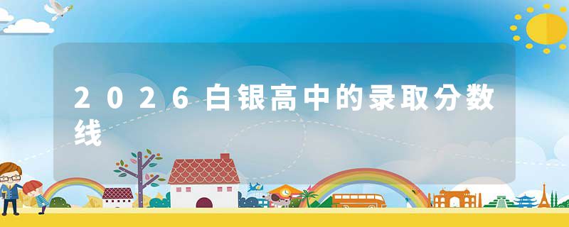 2026白银高中的录取分数线