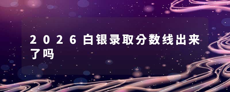 2026白银录取分数线出来了吗