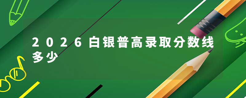 2026白银普高录取分数线多少