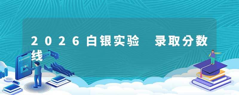 2026白银实验 录取分数线