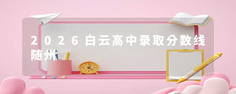 2026白云高中录取分数线随州