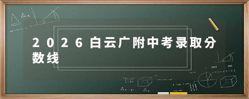 2026白云广附中考录取分数线