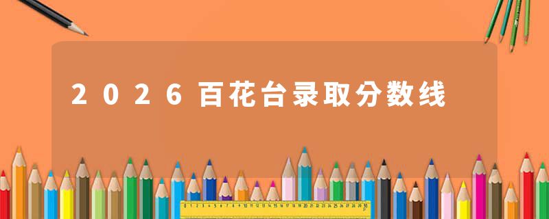 2026百花台录取分数线