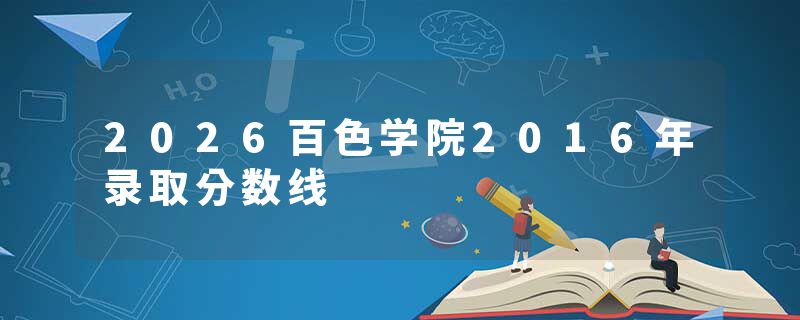 2026百色学院2016年录取分数线
