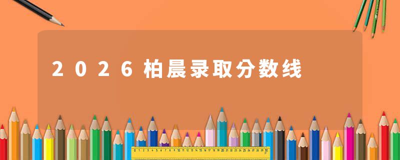 2026柏晨录取分数线