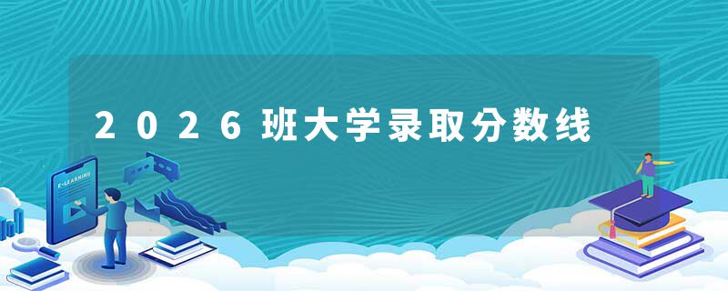 2026班大学录取分数线