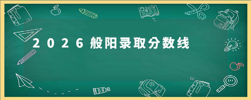 2026般阳录取分数线