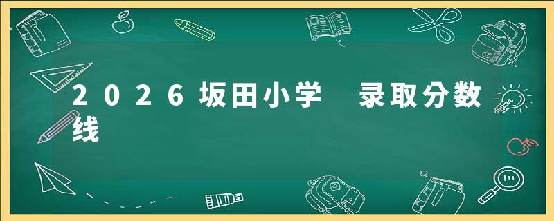 2026坂田小学 录取分数线