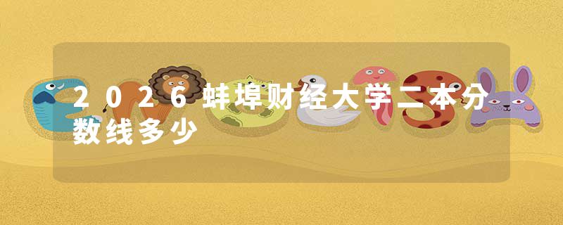 2026蚌埠财经大学二本分数线多少