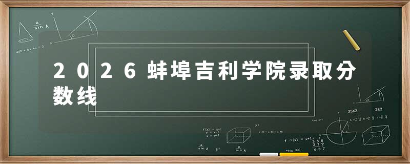 2026蚌埠吉利学院录取分数线