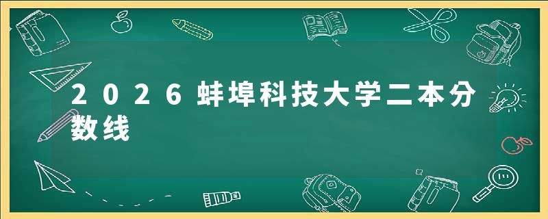 2026蚌埠科技大学二本分数线