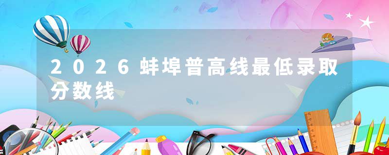 2026蚌埠普高线最低录取分数线