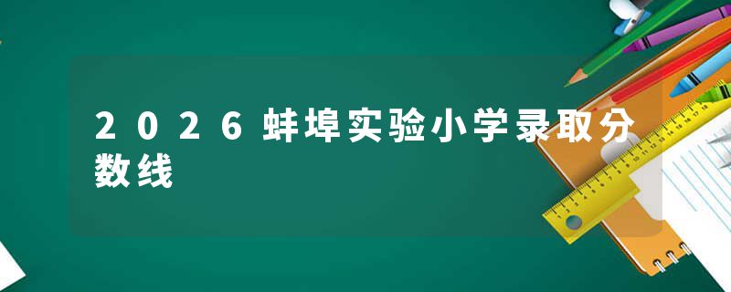 2026蚌埠实验小学录取分数线