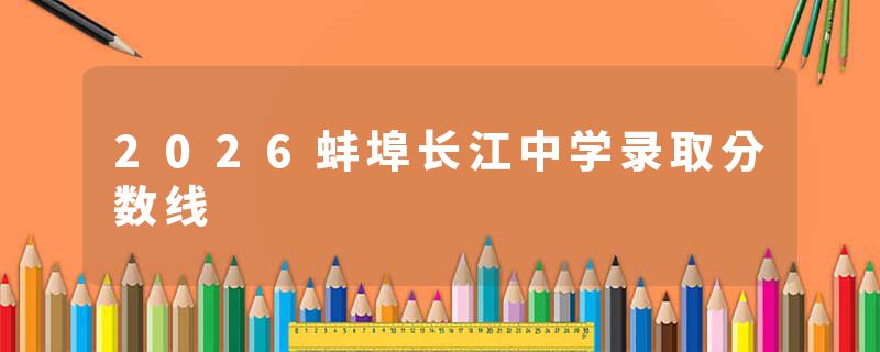 2026蚌埠长江中学录取分数线