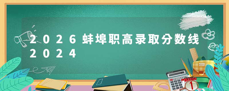2026蚌埠职高录取分数线2024