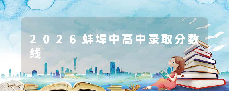2026蚌埠中高中录取分数线