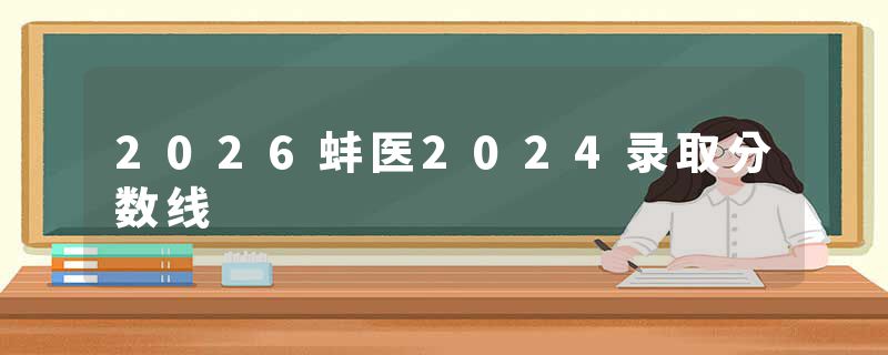2026蚌医2024录取分数线