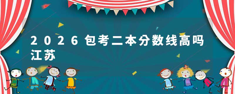 2026包考二本分数线高吗江苏