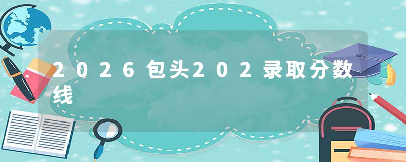 2026包头202录取分数线