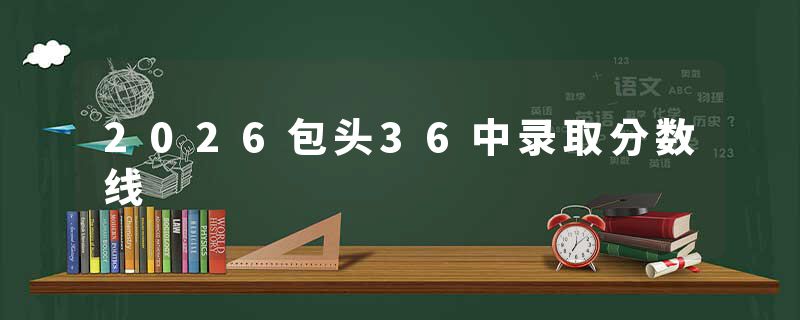 2026包头36中录取分数线